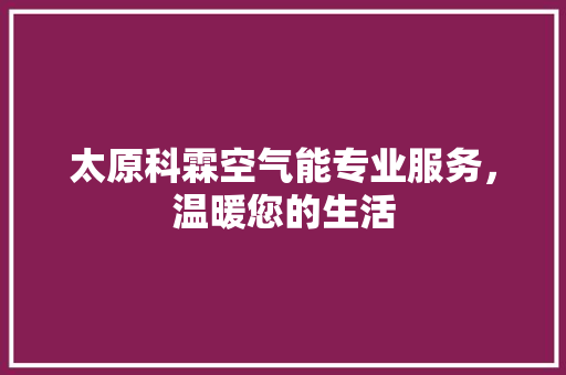太原科霖空气能专业服务，温暖您的生活 局部翻新