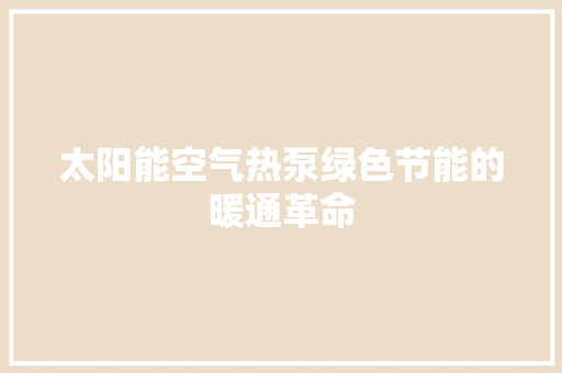 太阳能空气热泵绿色节能的暖通革命 龙头管件