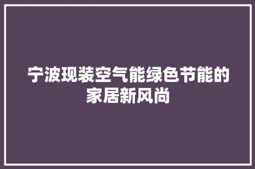 宁波现装空气能绿色节能的家居新风尚 洁具维修
