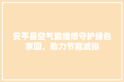 安平县空气能维修守护绿色家园，助力节能减排 空调