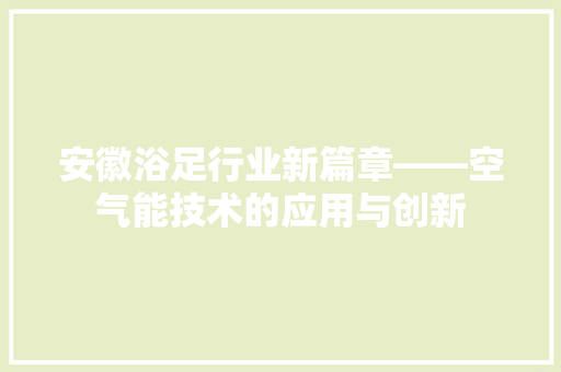 安徽浴足行业新篇章——空气能技术的应用与创新 翻新改色