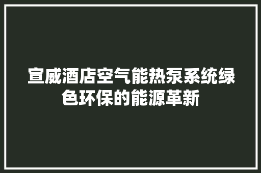 宣威酒店空气能热泵系统绿色环保的能源革新 翻新改色