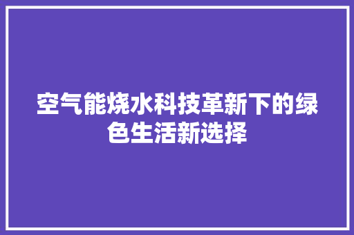 空气能烧水科技革新下的绿色生活新选择 空调