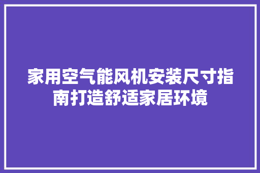 家用空气能风机安装尺寸指南打造舒适家居环境 局部翻新