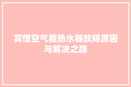宾馆空气能热水器故障原因与解决之路 家电维护