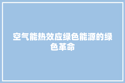空气能热效应绿色能源的绿色革命 空调