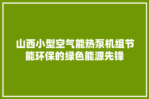 山西小型空气能热泵机组节能环保的绿色能源先锋 装修设计