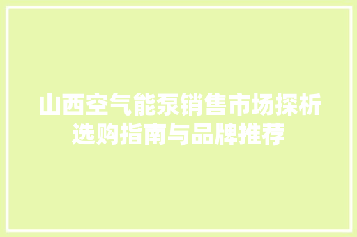 山西空气能泵销售市场探析选购指南与品牌推荐 旧房改造