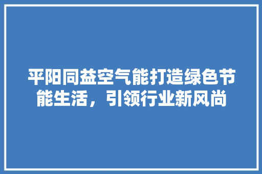 平阳同益空气能打造绿色节能生活，引领行业新风尚 翻新改色