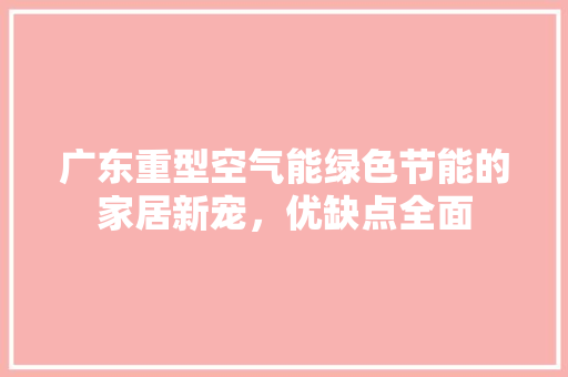 广东重型空气能绿色节能的家居新宠，优缺点全面 装修设计