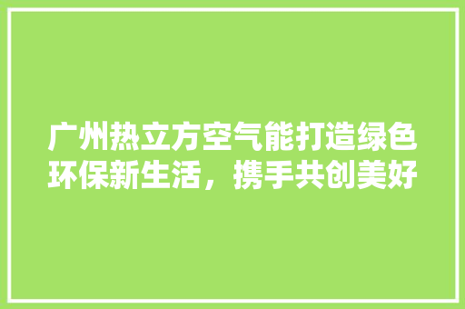 广州热立方空气能打造绿色环保新生活，携手共创美好未来 洗衣机