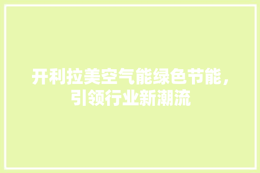 开利拉美空气能绿色节能，引领行业新潮流 洁具维修