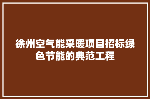 徐州空气能采暖项目招标绿色节能的典范工程 旧房改造