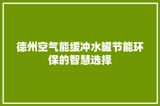 德州空气能缓冲水罐节能环保的智慧选择 龙头管件 德州空气能缓冲水罐节能环保的智慧选择 龙头管件