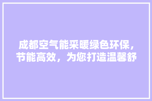 成都空气能采暖绿色环保，节能高效，为您打造温馨舒适的家 装修设计