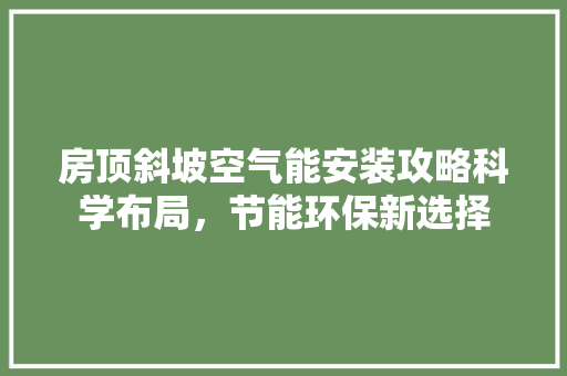 房顶斜坡空气能安装攻略科学布局，节能环保新选择 冰箱