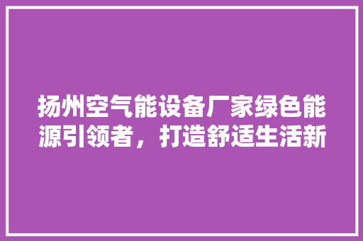 扬州空气能设备厂家绿色能源引领者，打造舒适生活新篇章 洗衣机