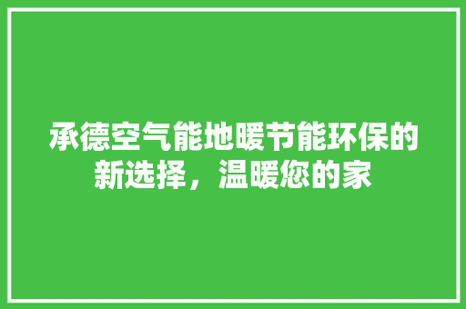 承德空气能地暖节能环保的新选择，温暖您的家 空调