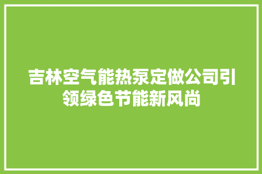 吉林空气能热泵定做公司引领绿色节能新风尚 局部翻新
