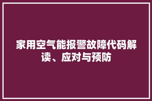 家用空气能报警故障代码解读、应对与预防 旧房改造