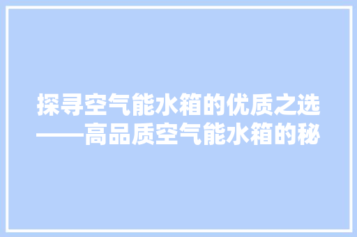 探寻空气能水箱的优质之选——高品质空气能水箱的秘密 家具修理