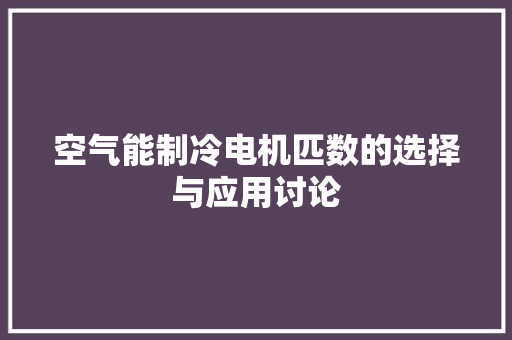 空气能制冷电机匹数的选择与应用讨论 家电维护