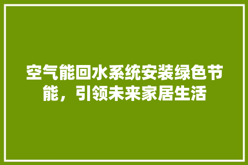 空气能回水系统安装绿色节能，引领未来家居生活 灯具安装