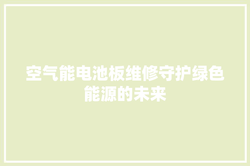 空气能电池板维修守护绿色能源的未来 水电维修