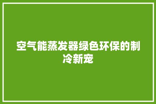 空气能蒸发器绿色环保的制冷新宠 翻新改色