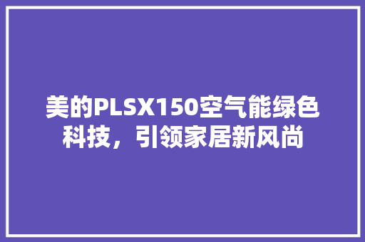 美的PLSX150空气能绿色科技，引领家居新风尚 水电维修