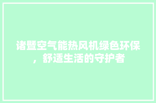 诸暨空气能热风机绿色环保，舒适生活的守护者 龙头管件