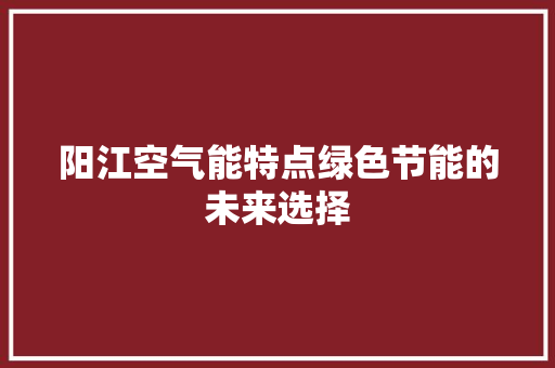 阳江空气能特点绿色节能的未来选择 家居维修