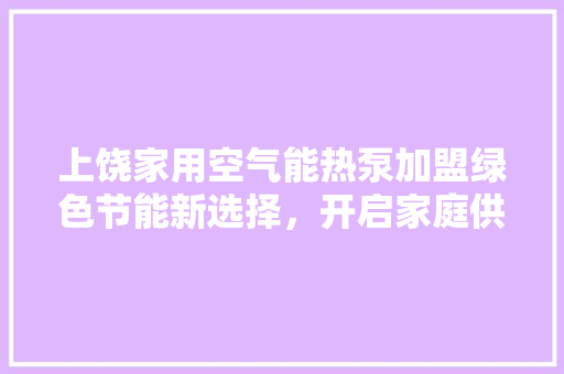 上饶家用空气能热泵加盟绿色节能新选择，开启家庭供暖新时代 洁具维修