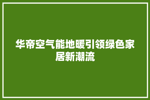 华帝空气能地暖引领绿色家居新潮流 家电维护