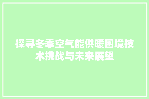 探寻冬季空气能供暖困境技术挑战与未来展望 局部翻新