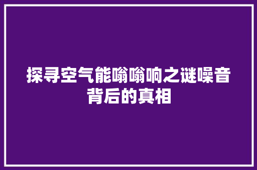 探寻空气能嗡嗡响之谜噪音背后的真相 旧房改造