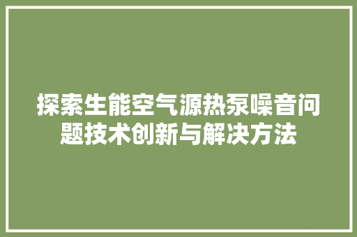 探索生能空气源热泵噪音问题技术创新与解决方法 洗衣机