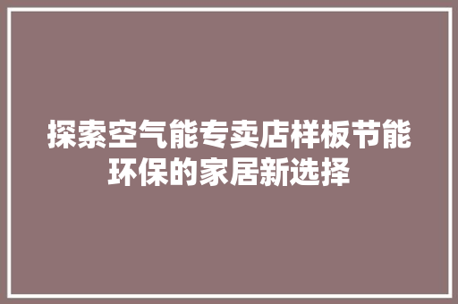探索空气能专卖店样板节能环保的家居新选择 装修设计