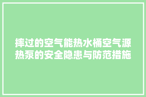 摔过的空气能热水桶空气源热泵的安全隐患与防范措施 龙头管件