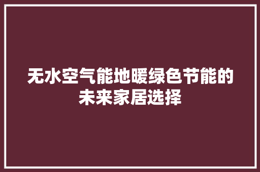 无水空气能地暖绿色节能的未来家居选择 家电维护