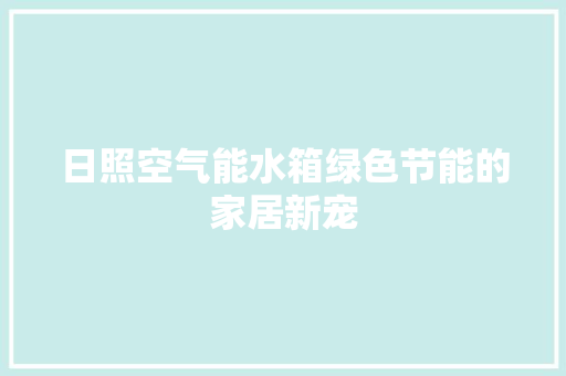 日照空气能水箱绿色节能的家居新宠 家电维护