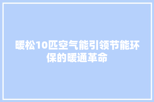 暖松10匹空气能引领节能环保的暖通革命 翻新改色