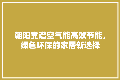 朝阳靠谱空气能高效节能，绿色环保的家居新选择 热水器