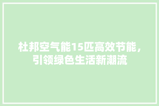 杜邦空气能15匹高效节能，引领绿色生活新潮流 局部翻新