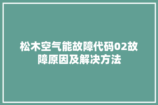 松木空气能故障代码02故障原因及解决方法 家电维护