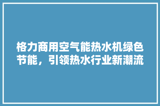格力商用空气能热水机绿色节能，引领热水行业新潮流 局部翻新
