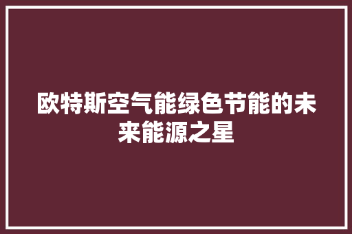 欧特斯空气能绿色节能的未来能源之星 翻新改色