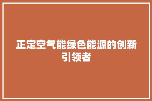 正定空气能绿色能源的创新引领者 翻新改色