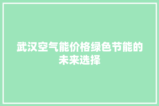 武汉空气能价格绿色节能的未来选择 清洁保养