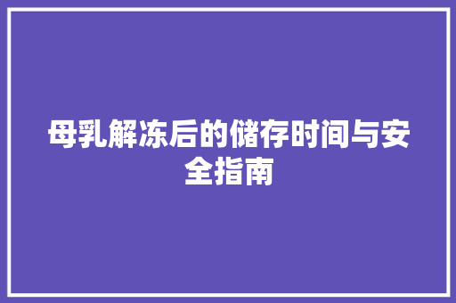 母乳解冻后的储存时间与安全指南 洁具维修